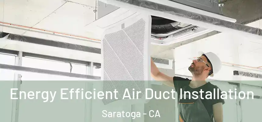 Energy Efficient Air Duct Installation Saratoga - CA